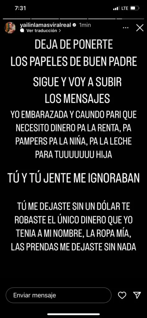La artista ha destacado que nunca había revelado estos hechos debido a su preocupación por el bienestar de su hija. Yailin indicó que tiene todas las pruebas de sus acusaciones y que no seguirá respondiendo por redes, pero que si este persiste subirá las pruebas «para que se muera el diablo cuatro veces»